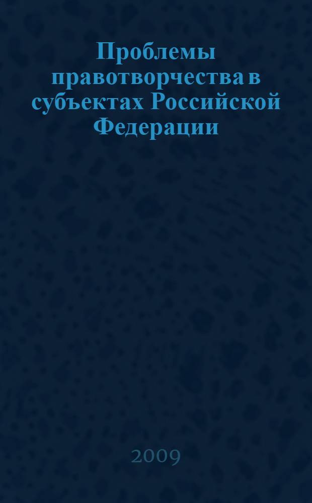Проблемы правотворчества в субъектах Российской Федерации : учебное пособие для студентов, обучающихся по программам высшего профессионального образования по специальности 030501 "Юриспруденция"