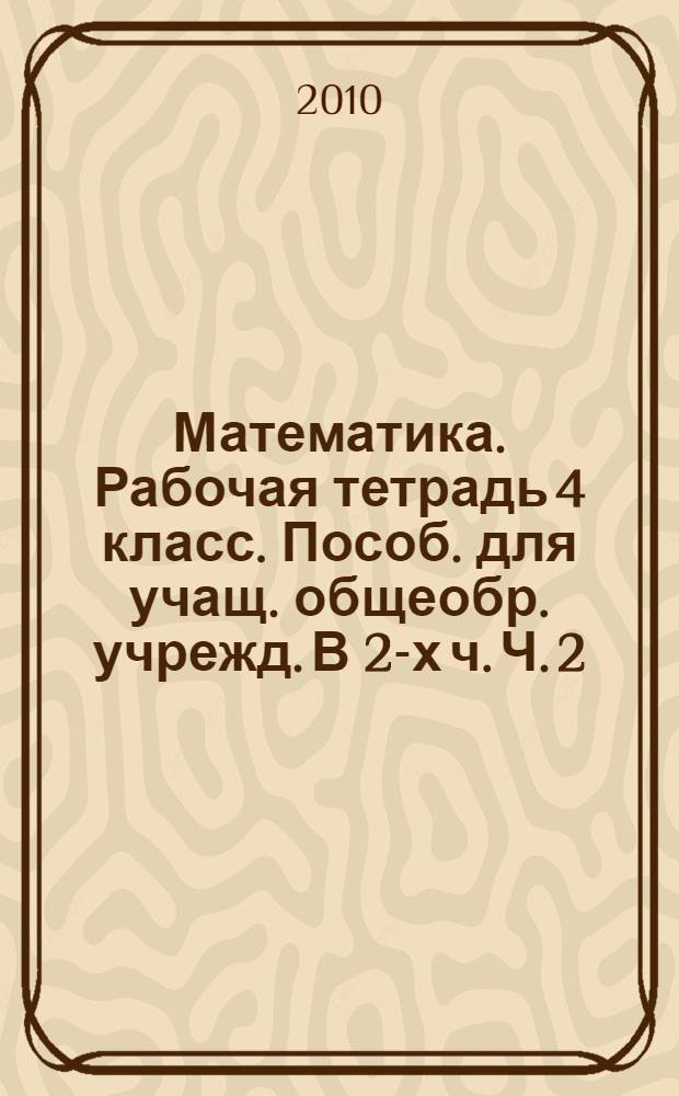 Математика. Рабочая тетрадь 4 класс. Пособ. для учащ. общеобр. учрежд. В 2-х ч. Ч. 2