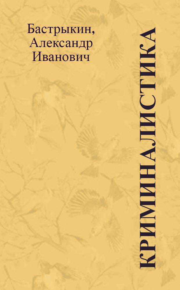 Криминалистика : техника, тактика и методика расследования преступлений : научно-практическое пособие