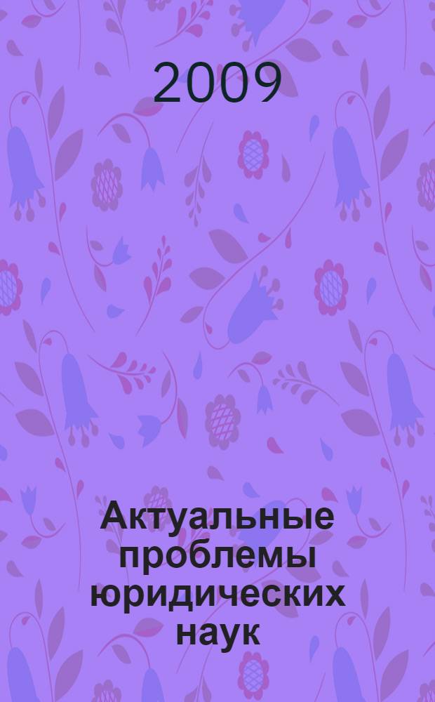 Актуальные проблемы юридических наук : V Всероссийская научно-практическая конференция, сентябрь 2009 г. : сборник статей