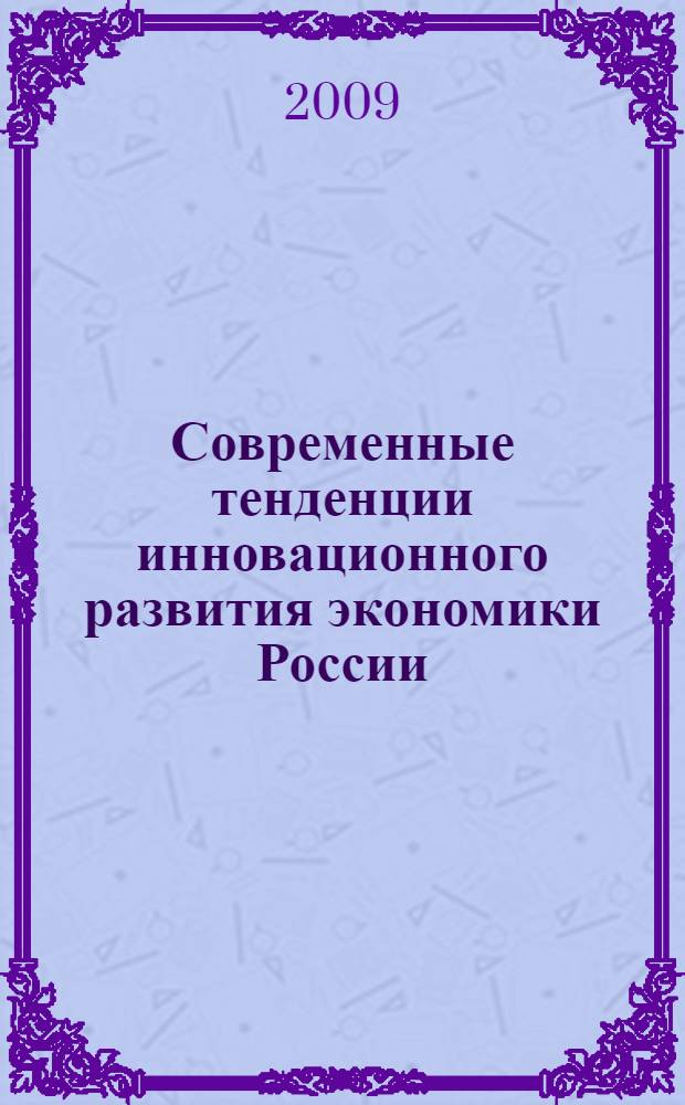 Современные тенденции инновационного развития экономики России : сборник научных статей профессорско-преподавательского состава, аспирантов и студентов