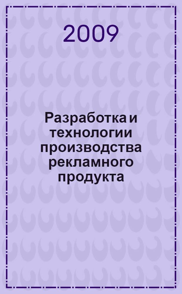 Разработка и технологии производства рекламного продукта : учебник : для студентов вузов, обучающихся по специальности "Реклама"