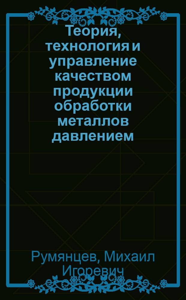 Теория, технология и управление качеством продукции обработки металлов давлением : учебное пособие : для студентов, обучающихся по специальностям 2005030, 150106