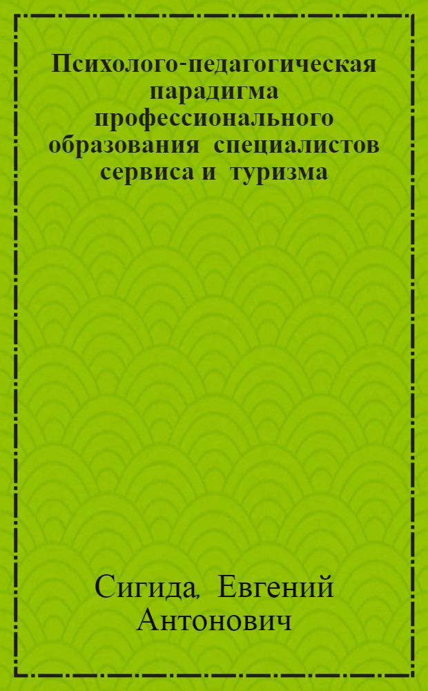 Психолого-педагогическая парадигма профессионального образования специалистов сервиса и туризма : посвящается 10-летию кафедры "Психология" РГУТиС