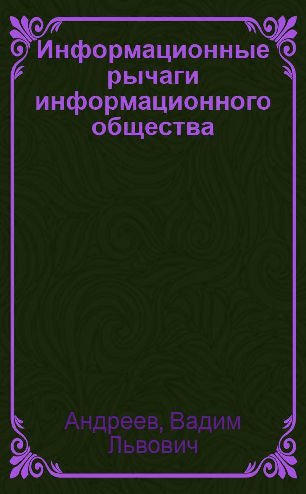Информационные рычаги информационного общества : механизмы формирования деструктивных мировоззренческих установок : монография