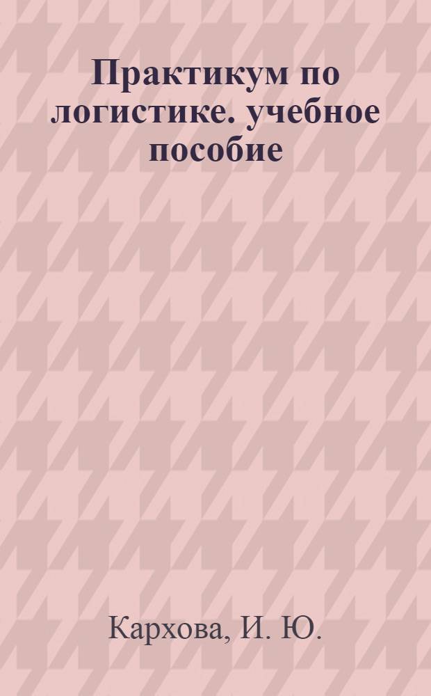 Практикум по логистике. учебное пособие