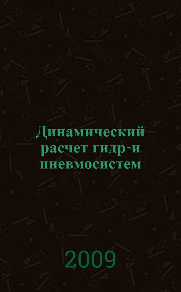 Динамический расчет гидро- и пневмосистем : учебное пособие : для студентов, обучающихся по специальности 150802 "Гидромашины, гидроприводы и гидропневмоавтоматика" и другим инженерным специальностям в области машиностроительного гидропривода