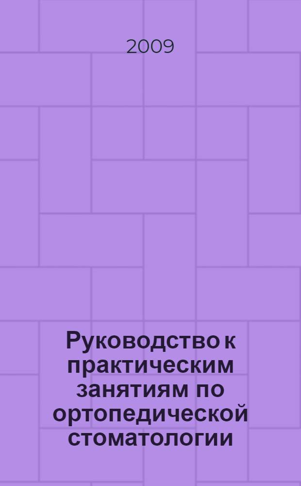 Руководство к практическим занятиям по ортопедической стоматологии : для студентов 5-го курса : учебное пособие для студентов, обучающихся по специальности 060105 (040400) - Стоматология