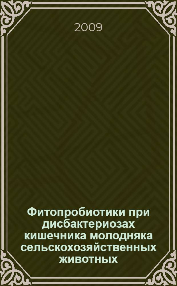 Фитопробиотики при дисбактериозах кишечника молодняка сельскохозяйственных животных