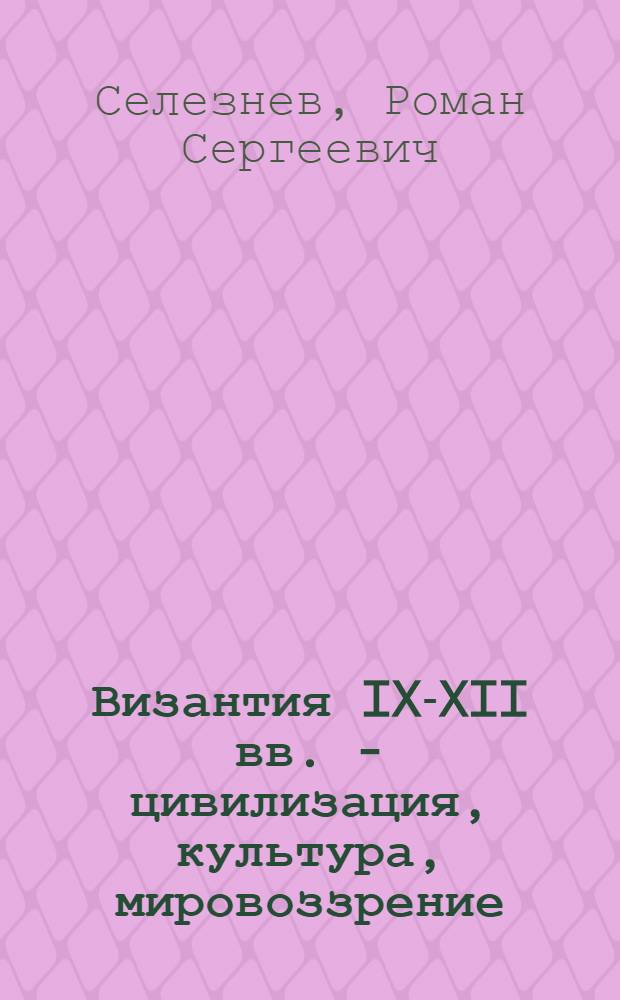 Византия IX-XII вв. - цивилизация, культура, мировоззрение : электронное пособие по спецкурсу : для студентов вузов