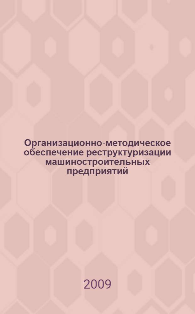 Организационно-методическое обеспечение реструктуризации машиностроительных предприятий : автореф. дис. на соиск. учен. степ. канд. экон. наук : специальность 08.00.05 <Экономика и упр. нар. хоз-вом>
