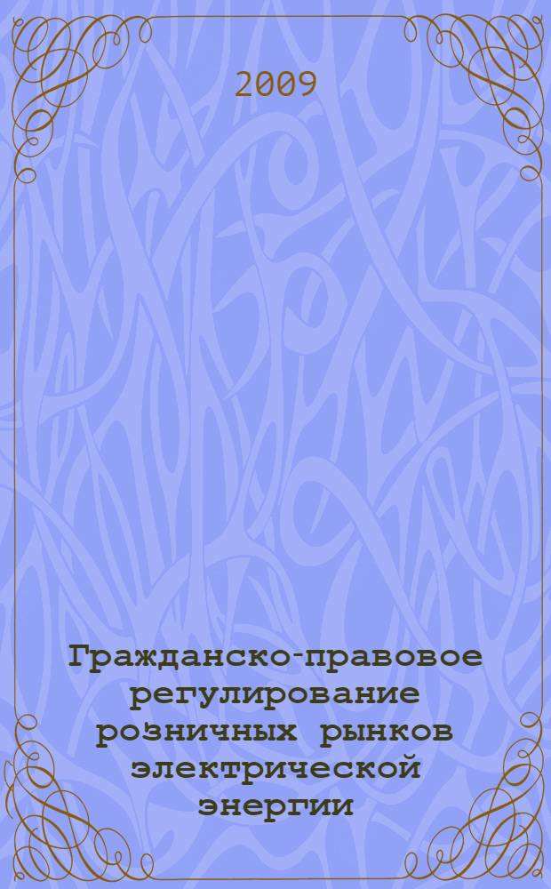 Гражданско-правовое регулирование розничных рынков электрической энергии : автореф. дис. на соиск. учен. степ. канд. юрид. наук : специальность 12.00.03 <Гражд. право; предпринимат. право; семейн. право; междунар. част. право>