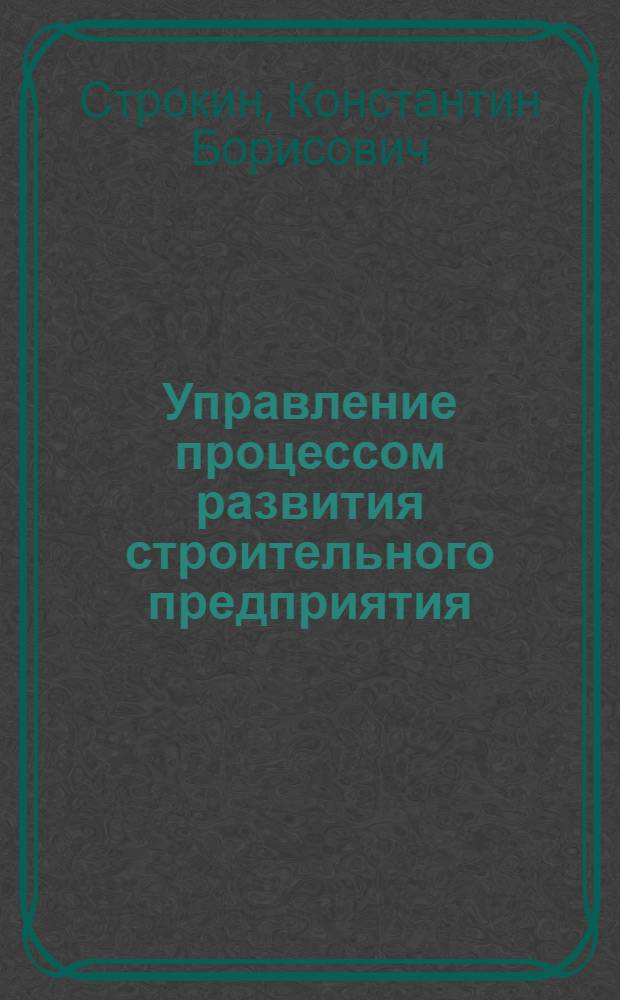 Управление процессом развития строительного предприятия: теория и практика