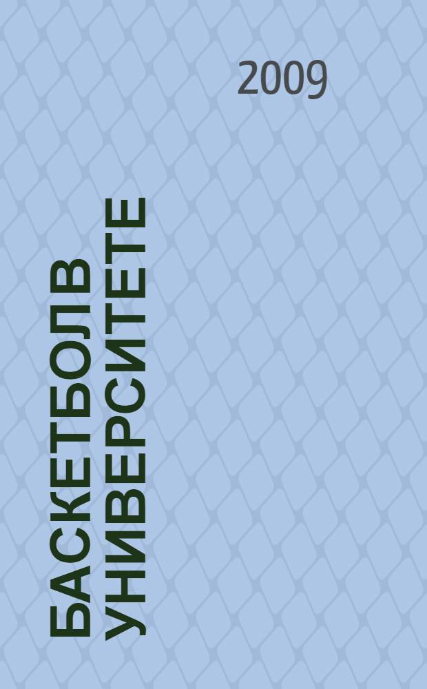 Баскетбол в университете : теоретическое и учебно-методическое обеспечение системы подготовки студентов в спортивном клубе : учебное пособие
