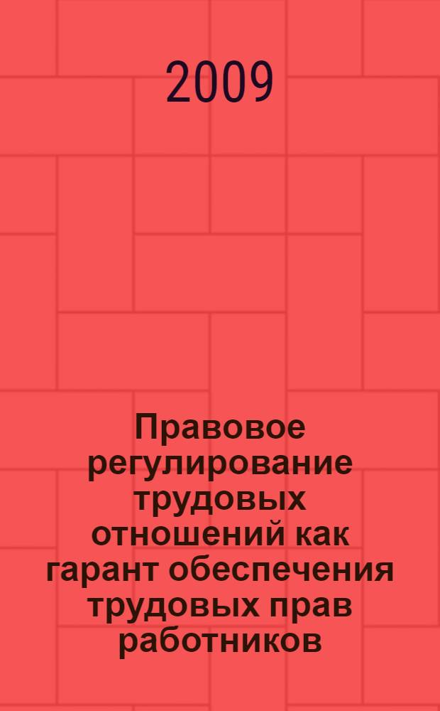 Правовое регулирование трудовых отношений как гарант обеспечения трудовых прав работников : практическое пособие