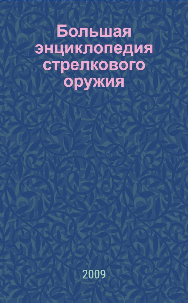 Большая энциклопедия стрелкового оружия : самая полная иллюстрированная книга для истинных ценителей стрелкового оружия : личное оружие, винтовки, дробовые ружья, револьверы и пистолеты, автоматы и штурмовые винтовки, пневматическое оружие, спортивное оружие, а также аксессуары, боеприпасы, оптические приборы и многое другое