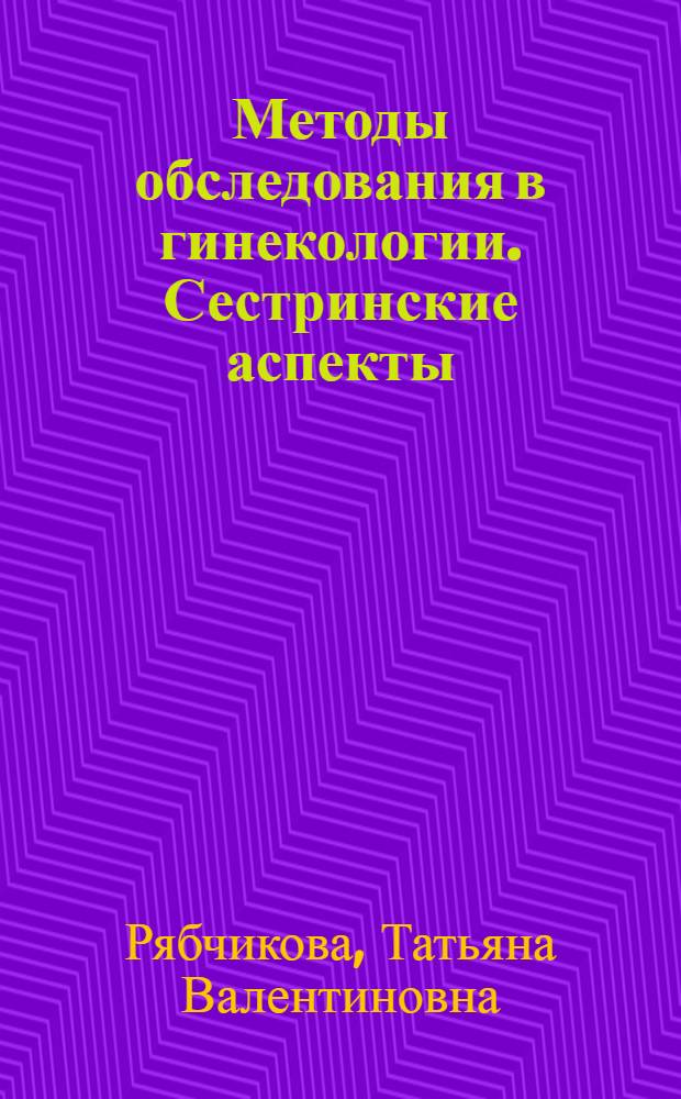 Методы обследования в гинекологии. Сестринские аспекты : (электронное обучающе-контролирующее учебное пособие для дистанционного обучения студентов МВСО)