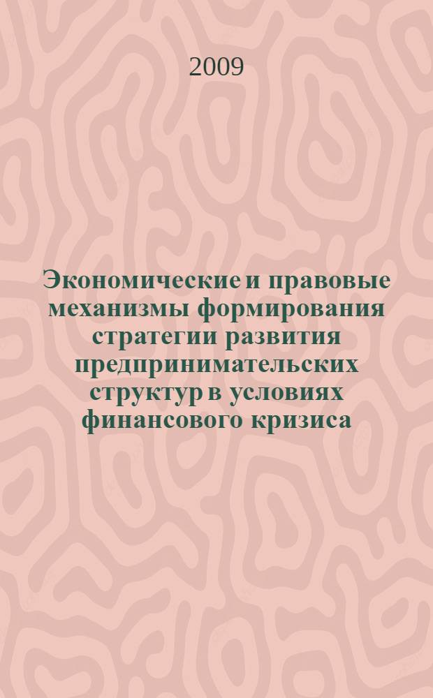 Экономические и правовые механизмы формирования стратегии развития предпринимательских структур в условиях финансового кризиса : сборник научных трудов