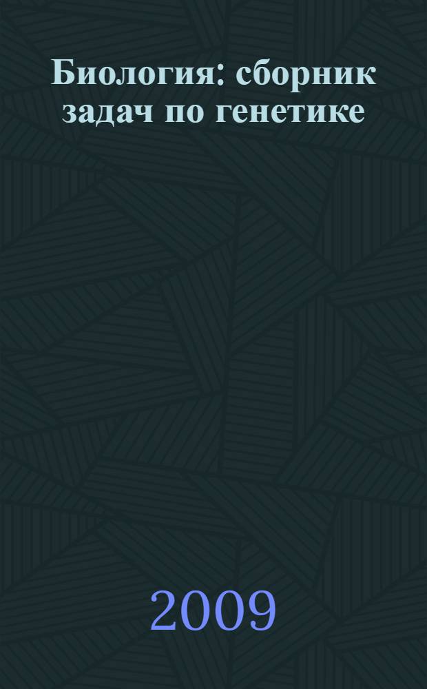 Биология : сборник задач по генетике : базовый и повышенный уровени ЕГЭ : учебно-методическое пособие