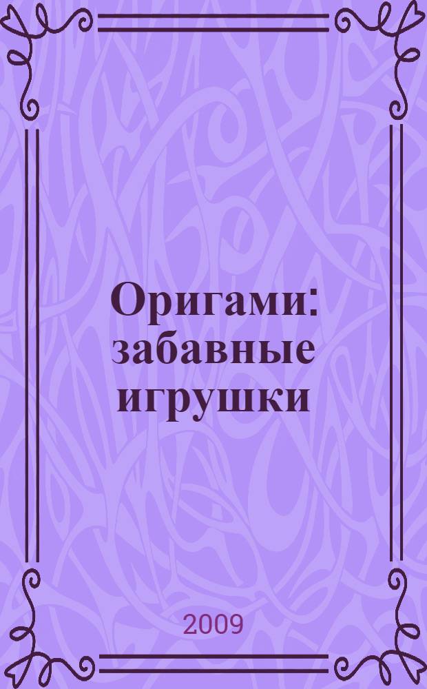 Оригами : забавные игрушки : для младшего и среднего школьного возраста