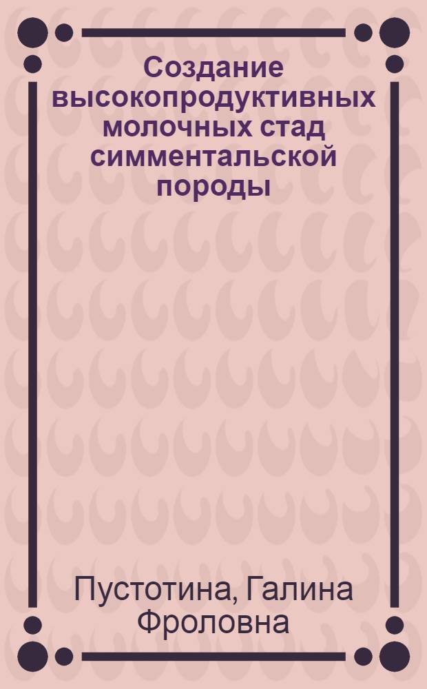 Создание высокопродуктивных молочных стад симментальской породы : учебное пособие для студентов высших учебных заведений, обучающихся по специальности 110401 "Зоотехния"