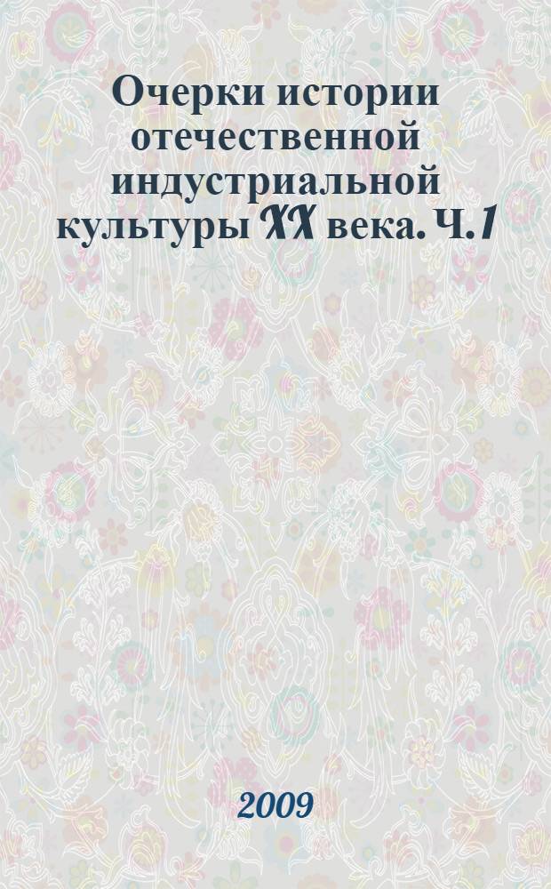 Очерки истории отечественной индустриальной культуры XX века. Ч. 1