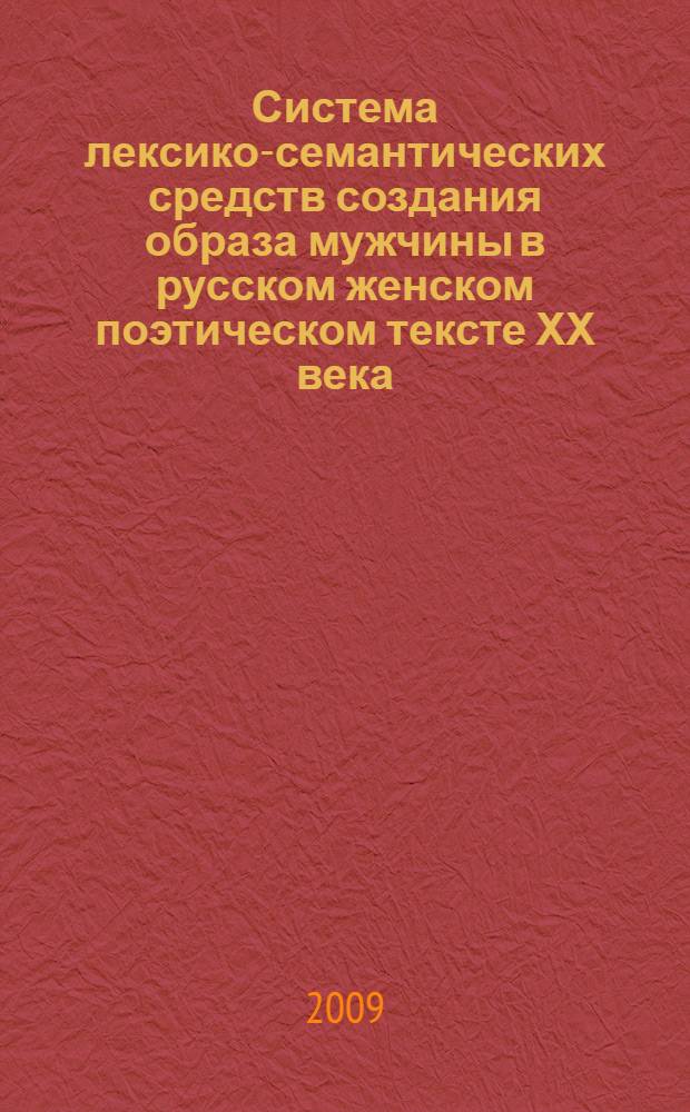Система лексико-семантических средств создания образа мужчины в русском женском поэтическом тексте ХХ века