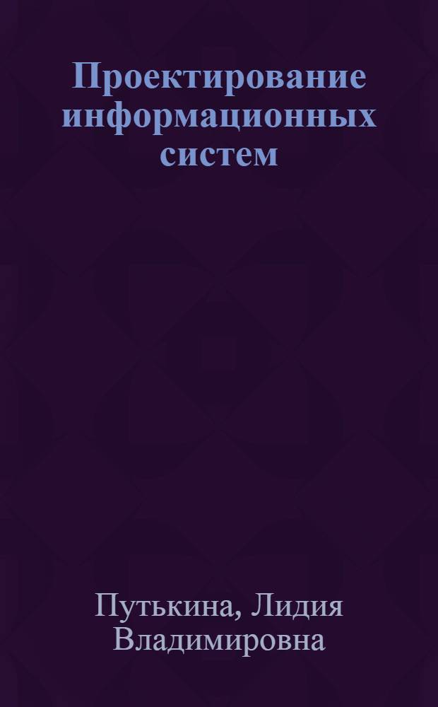 Проектирование информационных систем : учебно-методический комплекс по дисциплине : (специальность - 080801.65 Прикладная информатика (по областям))