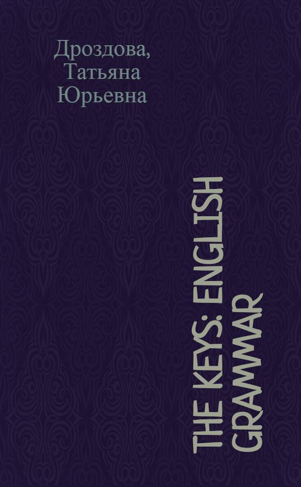 The keys : English grammar: reference & practice : учебное пособие для учащихся общеобразовательных учреждений с углубленным изучением английского языка и студентов вузов