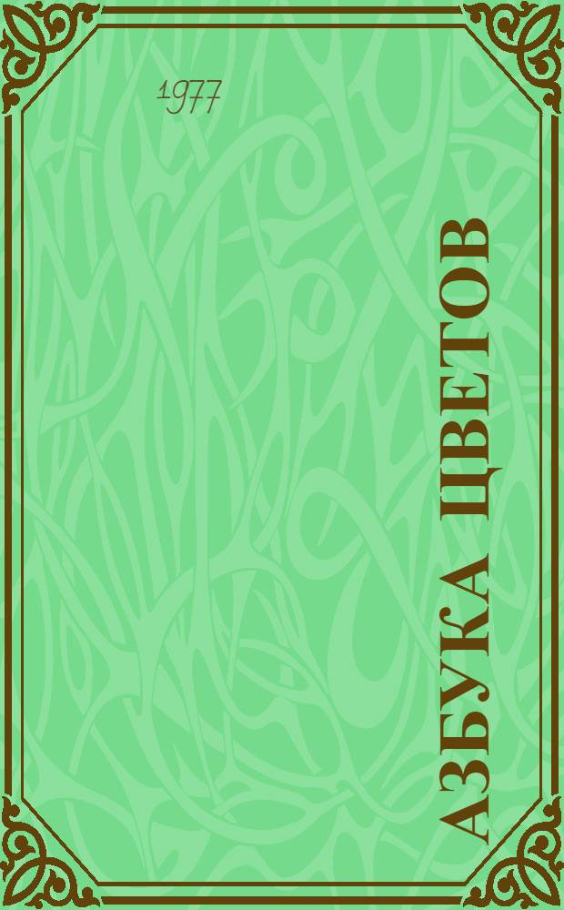 Азбука цветов : как дарить цветы, составлять букеты и ухаживать за срезанными цветами