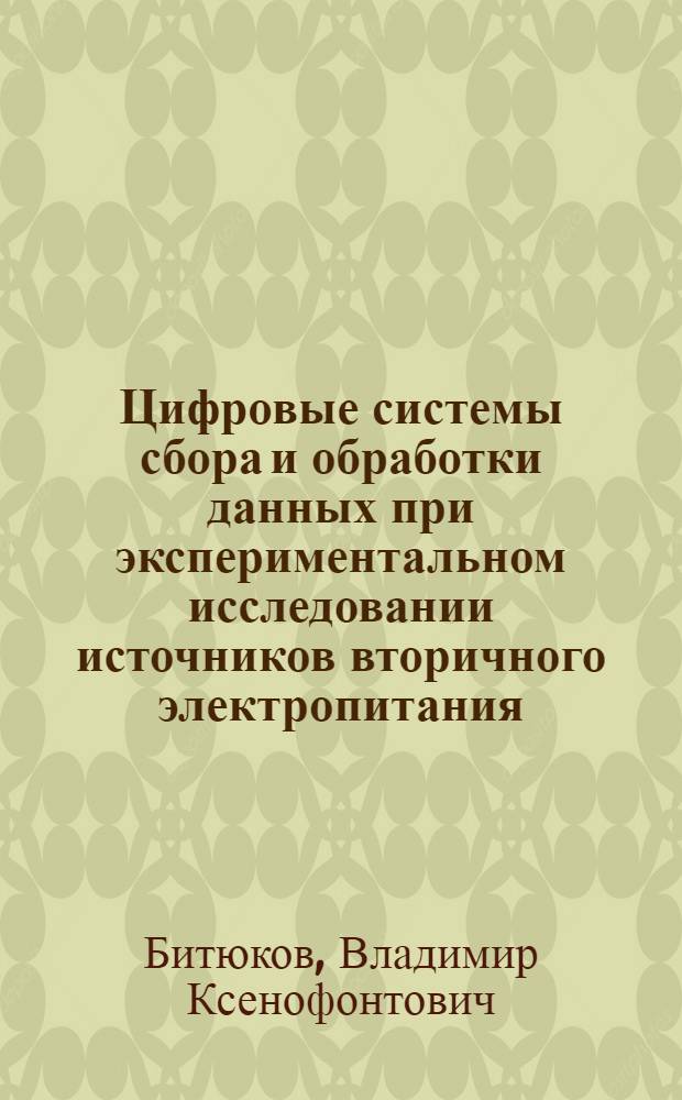 Цифровые системы сбора и обработки данных при экспериментальном исследовании источников вторичного электропитания. Ч. 2 : учеб. пособие для студентов вузов, обучающихся по спец. 210201 "Проектирования и технология радиоэлектрон. средств" направления 210200 Проектирование и технологияэлектрон. средств