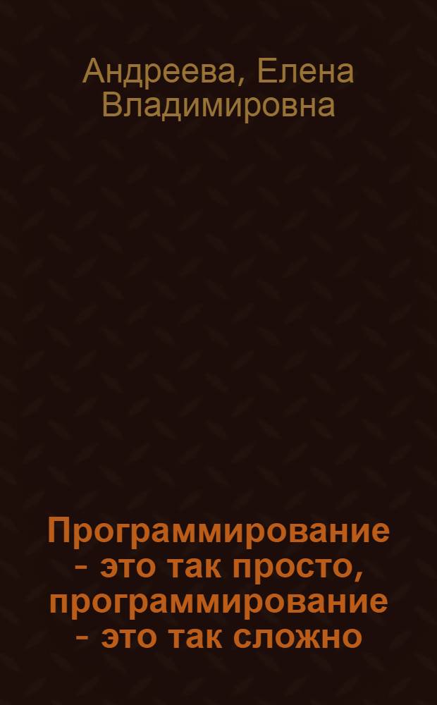 Программирование - это так просто, программирование - это так сложно : современный учебник программирования