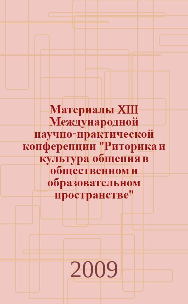 Материалы XIII Международной научно-практической конференции "Риторика и культура общения в общественном и образовательном пространстве", 21-23 января 2009 года
