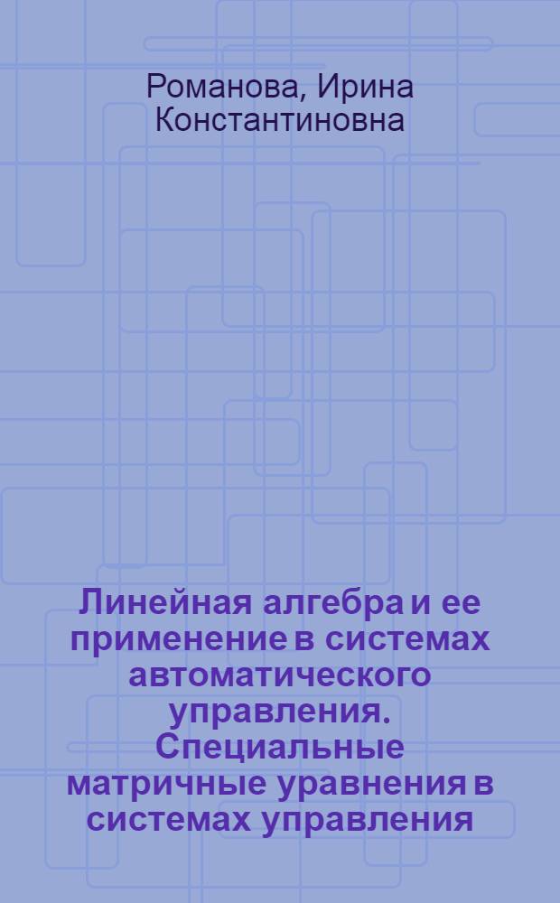 Линейная алгебра и ее применение в системах автоматического управления. Специальные матричные уравнения в системах управления : методические указания к лабораторной работе по курсу "Основы автоматизированного проектирования"