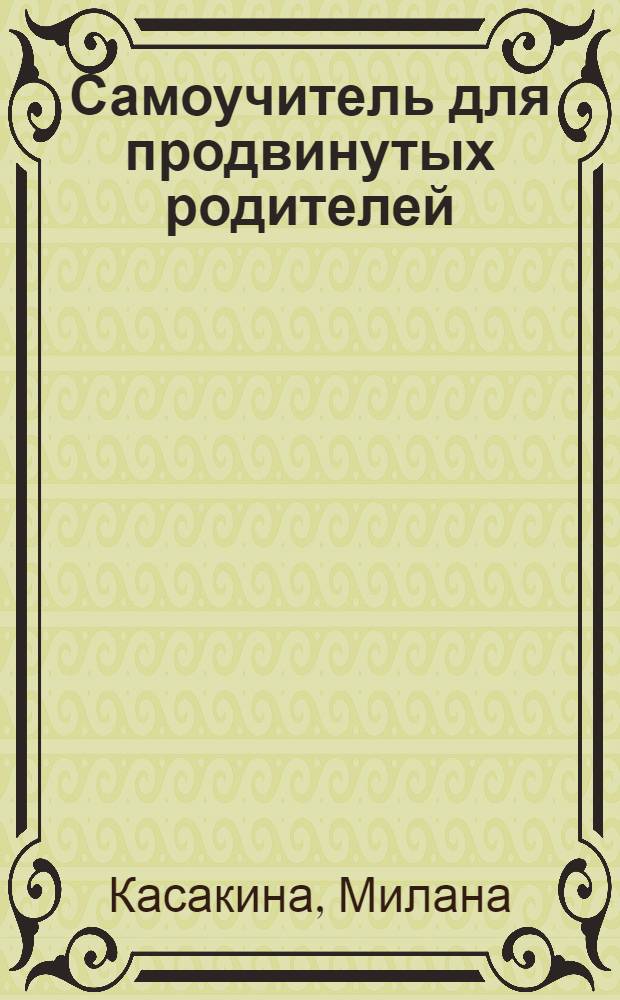 Самоучитель для продвинутых родителей : счастливый дитенок - без запар и пеленок