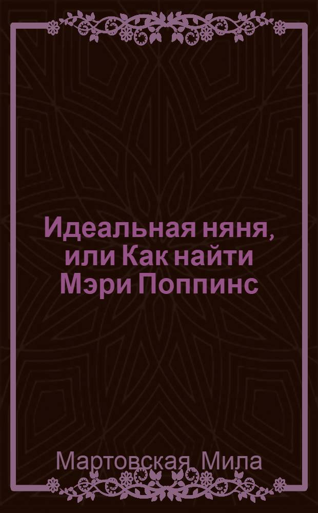 Идеальная няня, или Как найти Мэри Поппинс : все, что нужно знать о няне, и о том, как ею стать