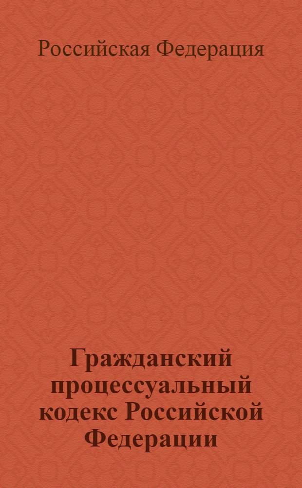 Гражданский процессуальный кодекс Российской Федерации : текст с изменениями и дополнениями на 15 ноября 2009 года : от 14 ноября 2002 года N°138-Ф3 : принят Государственной Думой 23 октября 2002 года : одобрен Советом Федерации 30 октября 2002 года : (в ред. Федеральных законов от 30.06.2003 N°86-Ф3 и др.)
