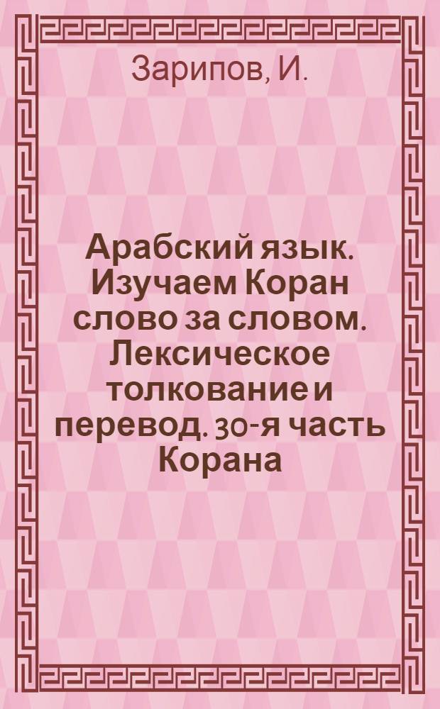 Арабский язык. Изучаем Коран слово за словом. Лексическое толкование и перевод. 30-я часть Корана