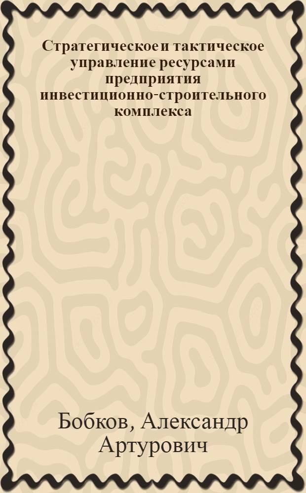 Стратегическое и тактическое управление ресурсами предприятия инвестиционно-строительного комплекса