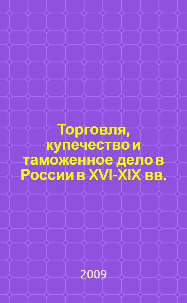 Торговля, купечество и таможенное дело в России в XVI-XIX вв. : сборник материалов Второй международной научной конференции (Курск, 2009 г.)