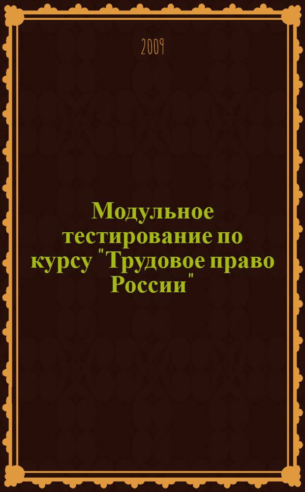 Модульное тестирование по курсу "Трудовое право России" : учебно-методическое пособие для студентов юридических и экономических специальностей в форме бакалавриата, специалитета, магистратуры