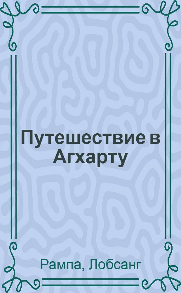 Путешествие в Агхарту = My visit to Agharta : найденные рукописи Лобсанга Рампы
