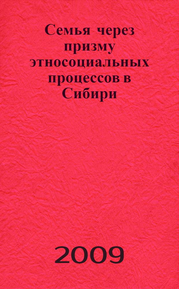 Семья через призму этносоциальных процессов в Сибири: социальная практика : материалы научно-практической конференции, 18-19 декабря 2008 г., Барнаул