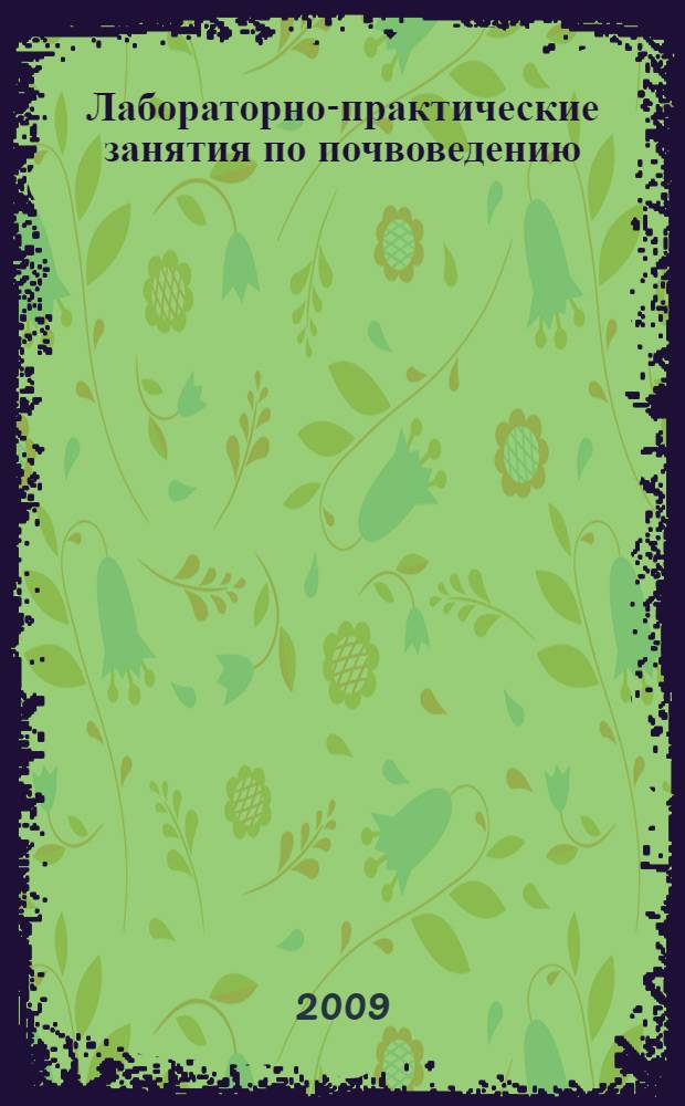 Лабораторно-практические занятия по почвоведению : учебное пособие для студентов, обучающихся по направлениям 110100 "Агрохимия и агропочвоведение" и 110200 "Агрономия"
