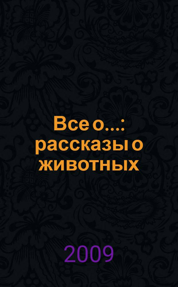 Все о... : рассказы о животных : для среднего школьного возраста
