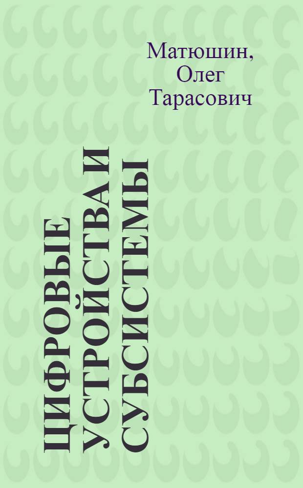 Цифровые устройства и субсистемы : учебное пособие по курсу "Цифровые устройства и микропроцессоры" для студентов, обучающихся по направлению "Радиотехника"