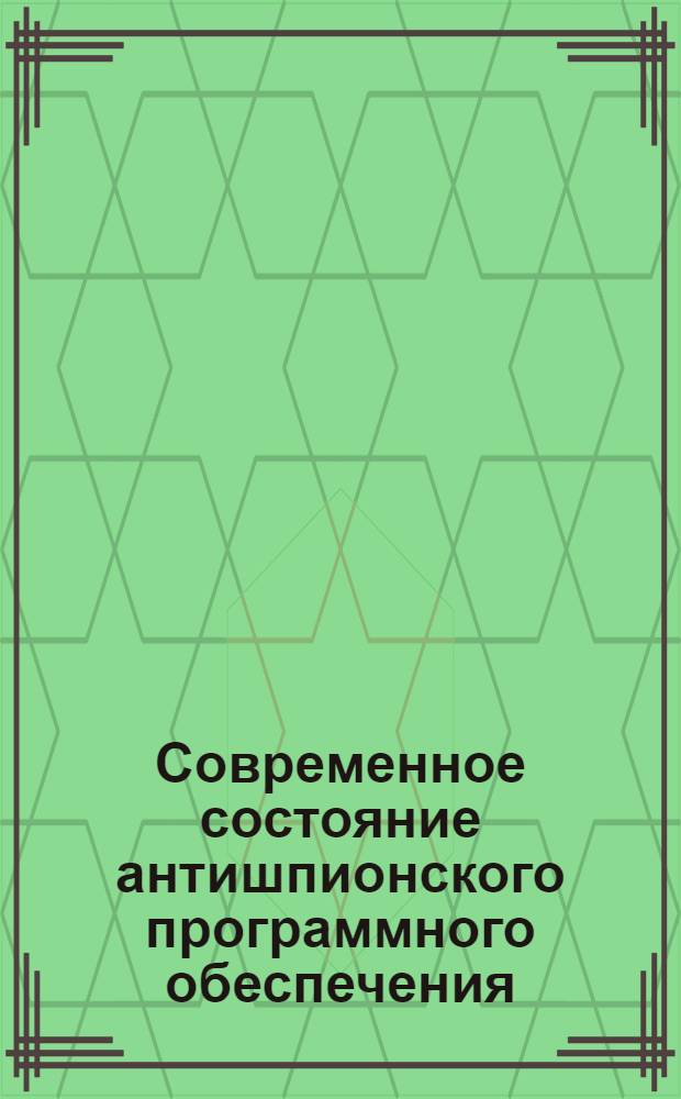 Современное состояние антишпионского программного обеспечения : учебно-методический комплекс