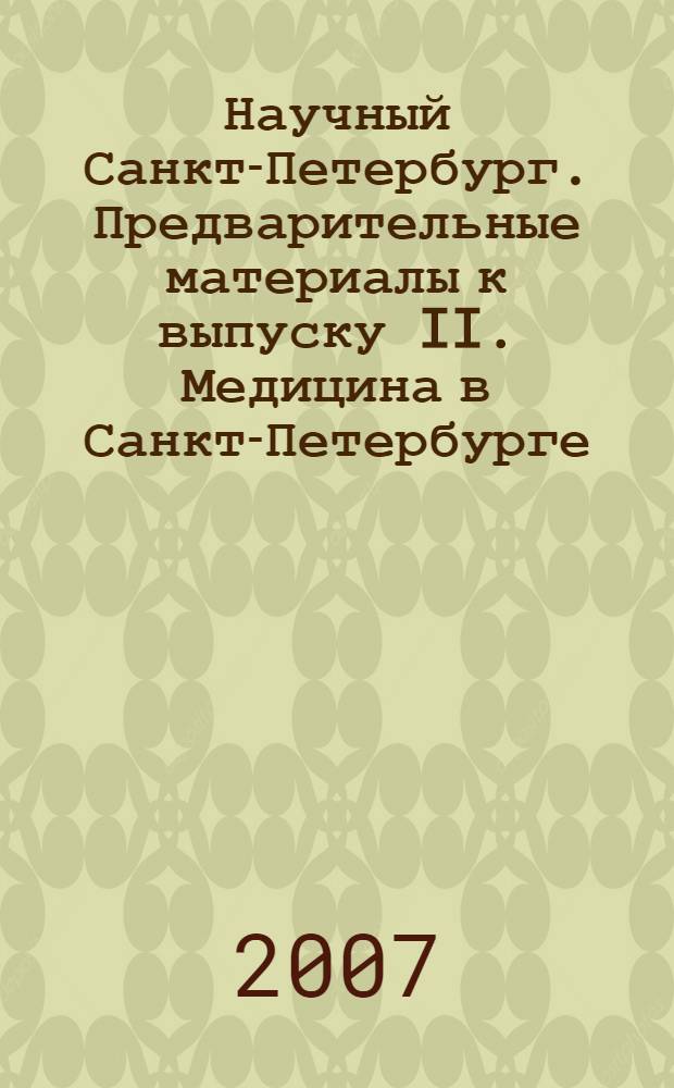Научный Санкт-Петербург. Предварительные материалы к выпуску II. Медицина в Санкт-Петербурге. 1703-2007
