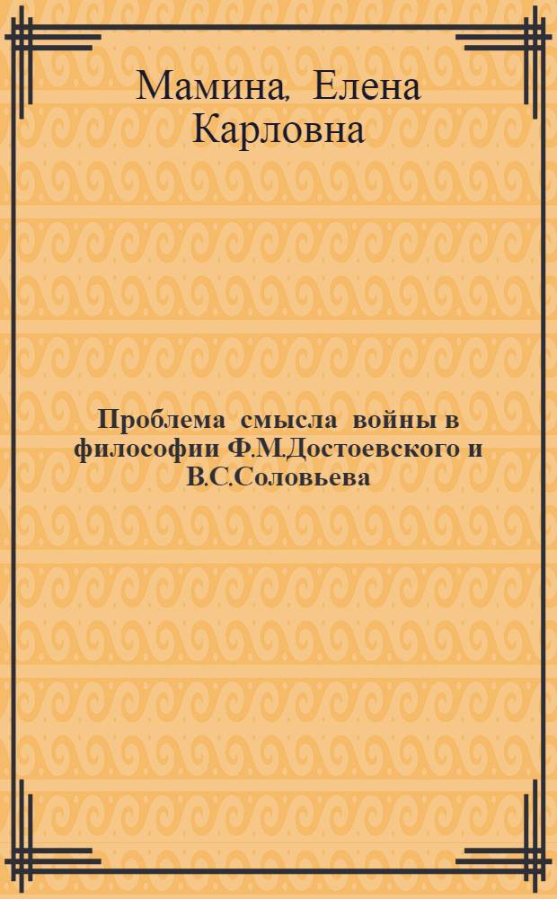 Проблема смысла войны в философии Ф.М.Достоевского и В.С.Соловьева : автореф. дис. на соиск. учен. степ. канд. филос. наук : специальность 09.00.03 <история философии>