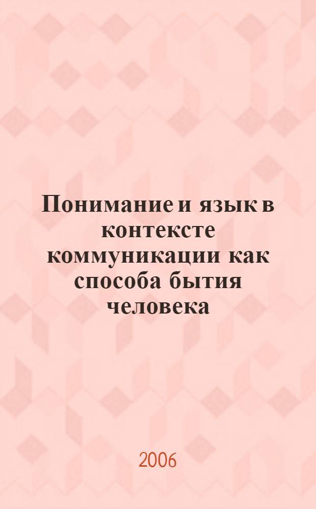 Понимание и язык в контексте коммуникации как способа бытия человека : автореф. дис. на соиск. учен. степ. канд. филос. наук : специальность 09.00.01 <онтология и теория познания>